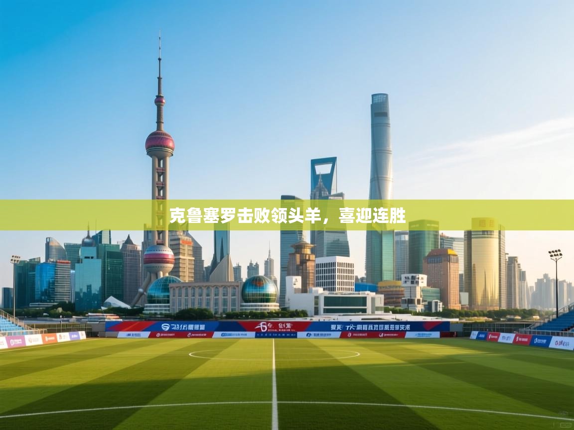 克鲁塞罗击败领头羊,喜迎连胜 第1张