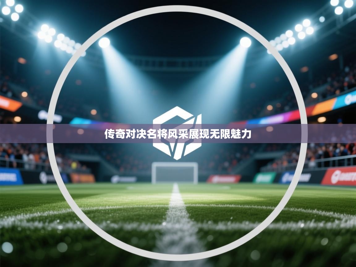 传奇对决名将风采展现无限魅力