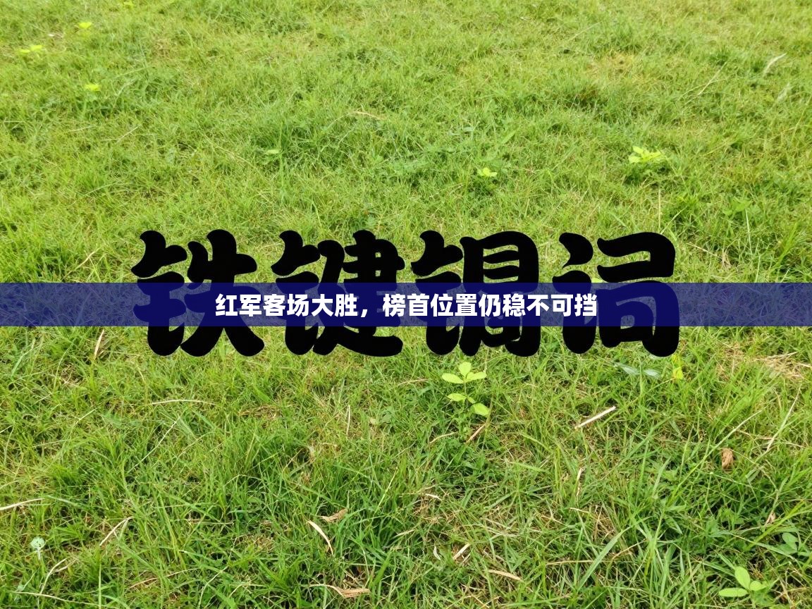 红军客场大胜，榜首位置仍稳不可挡