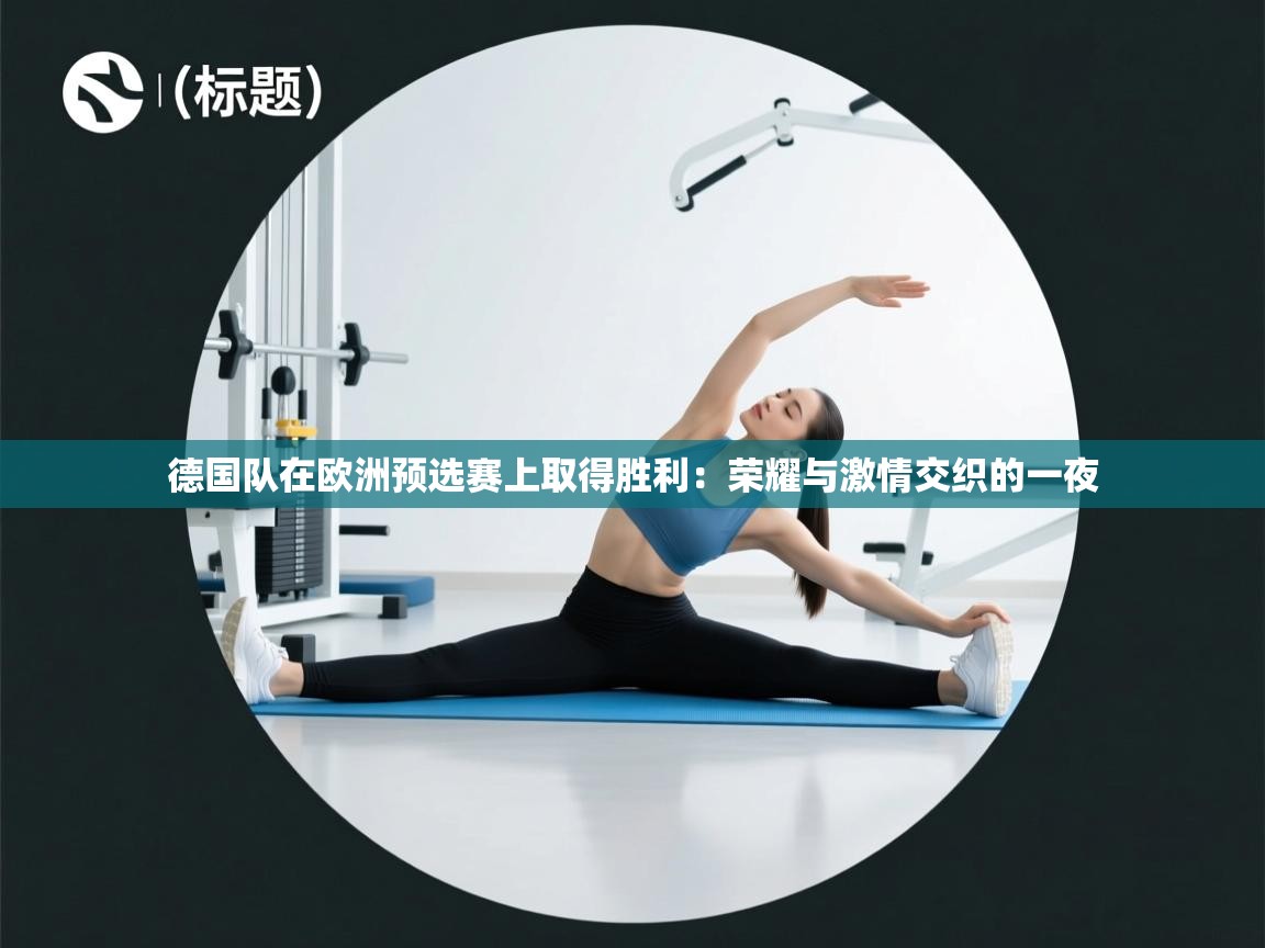 德国队在欧洲预选赛上取得胜利：荣耀与激情交织的一夜