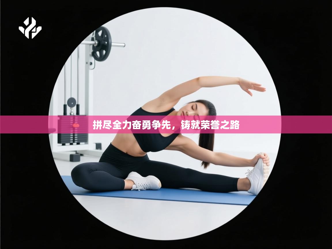 拼尽全力奋勇争先,铸就荣誉之路 第2张