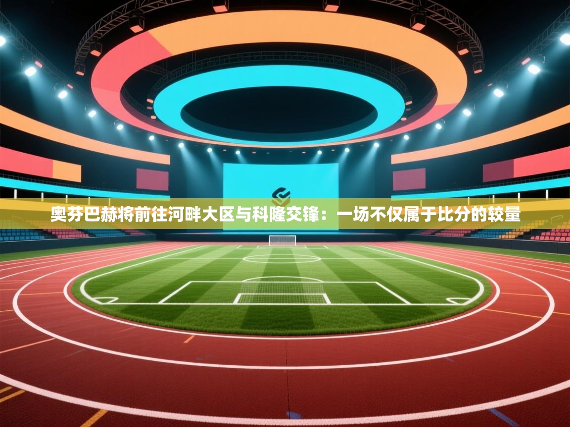 奥芬巴赫将前往河畔大区与科隆交锋：一场不仅属于比分的较量