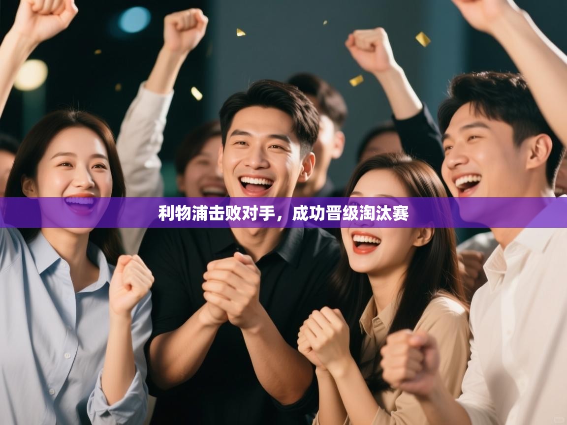 利物浦击败对手，成功晋级淘汰赛